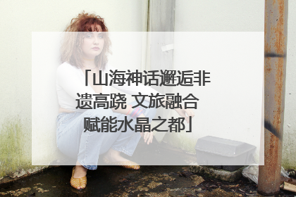 山海神话邂逅非遗高跷 文旅融合赋能水晶之都