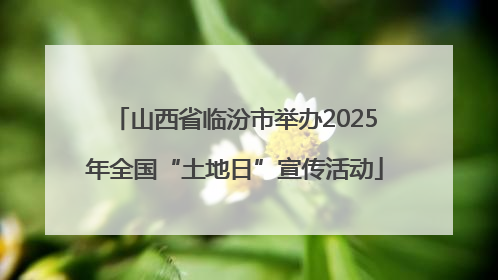 山西省临汾市举办2025年全国“土地日”宣传活动