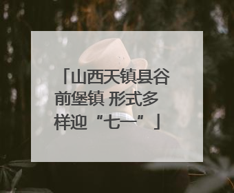 山西天镇县谷前堡镇 形式多样迎“七一”