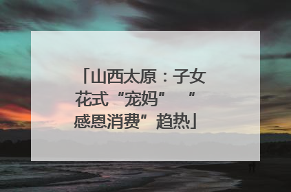 山西太原：子女花式“宠妈” “感恩消费”趋热