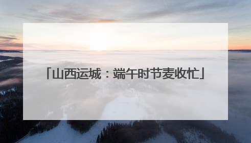 山西运城：端午时节麦收忙