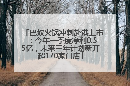 巴奴火锅冲刺赴港上市：今年一季度净利0.55亿，未来三年计划新开超170家门店