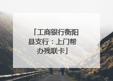 工商银行衡阳县支行：上门帮办残联卡