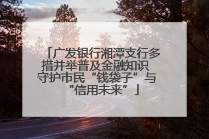 广发银行湘潭支行多措并举普及金融知识 守护市民“钱袋子”与“信用未来”
