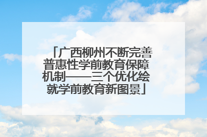 广西柳州不断完善普惠性学前教育保障机制——三个优化绘就学前教育新图景