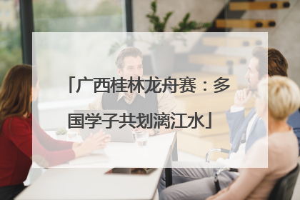 广西桂林龙舟赛：多国学子共划漓江水