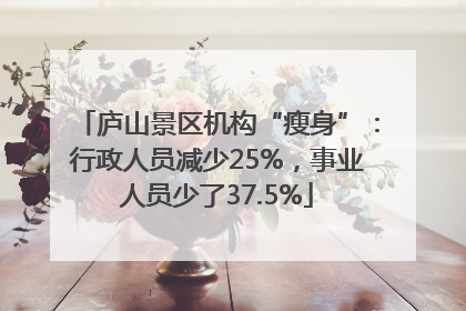 庐山景区机构“瘦身”：行政人员减少25%，事业人员少了37.5%