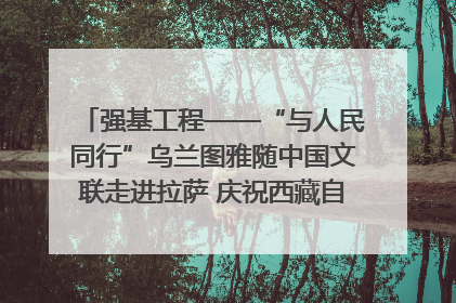 强基工程——“与人民同行”乌兰图雅随中国文联走进拉萨 庆祝西藏自治区成立60周年