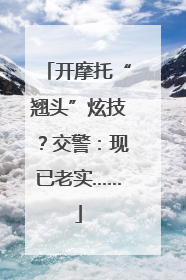 开摩托“翘头”炫技？交警：现已老实……