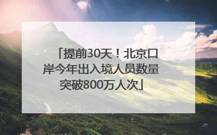 提前30天！北京口岸今年出入境人员数量突破800万人次