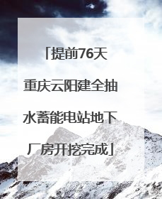 提前76天 重庆云阳建全抽水蓄能电站地下厂房开挖完成