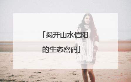 揭开山水信阳的生态密码
