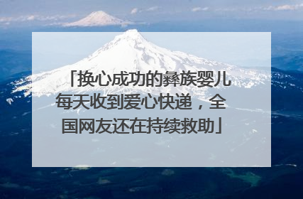 换心成功的彝族婴儿每天收到爱心快递，全国网友还在持续救助