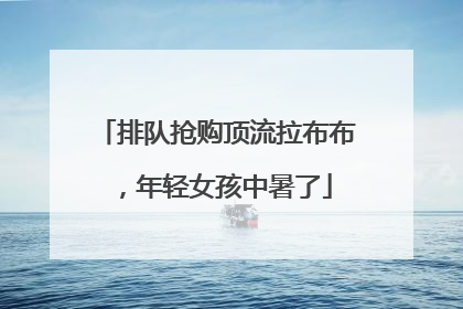 排队抢购顶流拉布布，年轻女孩中暑了