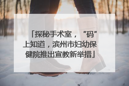 探秘手术室，“码”上知道，滨州市妇幼保健院推出宣教新举措