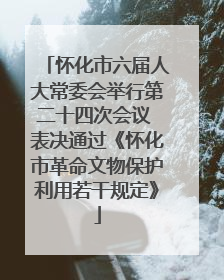 怀化市六届人大常委会举行第二十四次会议 表决通过《怀化市革命文物保护利用若干规定》