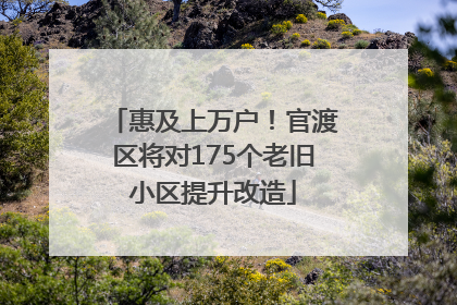 惠及上万户！官渡区将对175个老旧小区提升改造