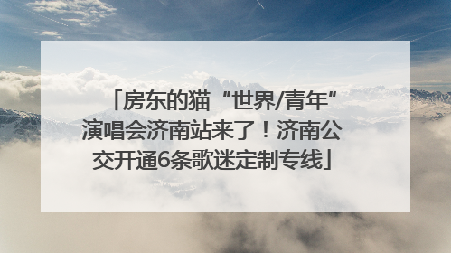 房东的猫“世界/青年”演唱会济南站来了！济南公交开通6条歌迷定制专线