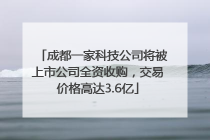成都一家科技公司将被上市公司全资收购，交易价格高达3.6亿
