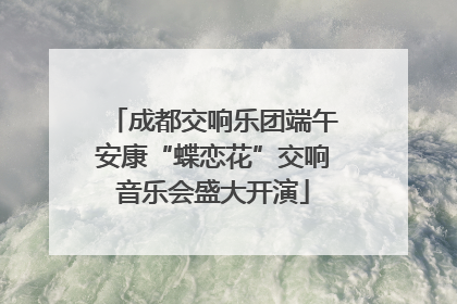 成都交响乐团端午安康“蝶恋花”交响音乐会盛大开演