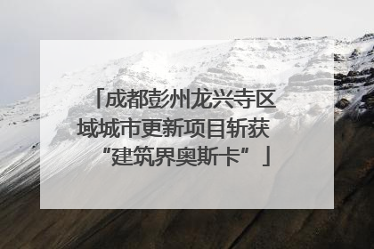 成都彭州龙兴寺区域城市更新项目斩获“建筑界奥斯卡”