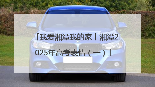 我爱湘潭我的家丨湘潭2025年高考表情（一）
