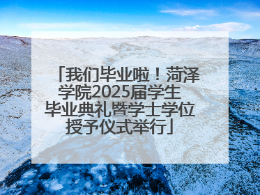 我们毕业啦！菏泽学院2025届学生毕业典礼暨学士学位授予仪式举行