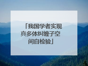 我国学者实现真多体纠缠子空间自检验
