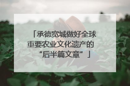 承德宽城做好全球重要农业文化遗产的“后半篇文章”