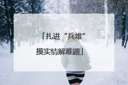 扎进“兵堆”摸实情解难题