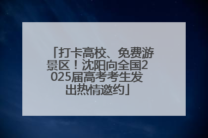 打卡高校、免费游景区！沈阳向全国2025届高考考生发出热情邀约