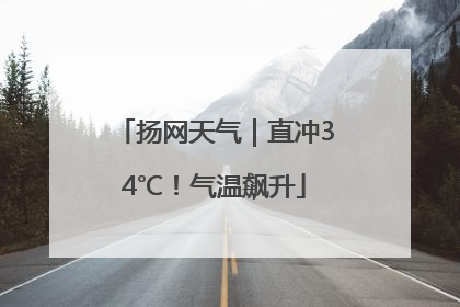扬网天气｜直冲34℃！气温飙升