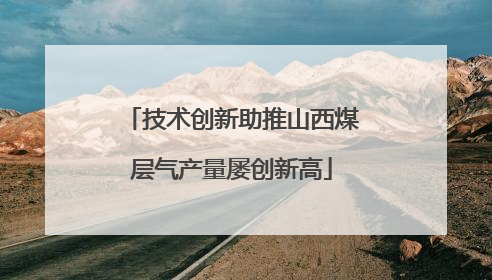 技术创新助推山西煤层气产量屡创新高