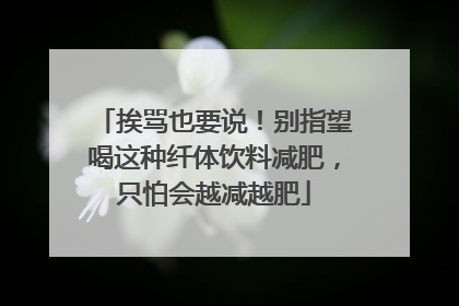 挨骂也要说！别指望喝这种纤体饮料减肥，只怕会越减越肥