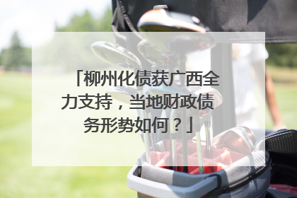 柳州化债获广西全力支持，当地财政债务形势如何？