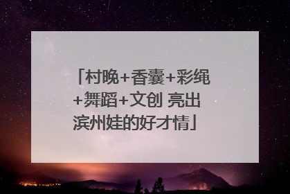 村晚+香囊+彩绳+舞蹈+文创 亮出滨州娃的好才情