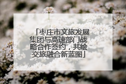 枣庄市文旅发展集团与高速部门战略合作签约，共绘交旅融合新蓝图