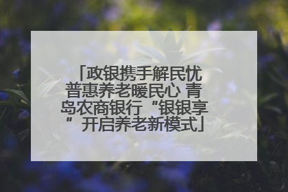 政银携手解民忧 普惠养老暖民心 青岛农商银行“银银享”开启养老新模式