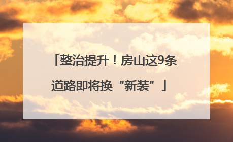 整治提升！房山这9条道路即将换“新装”