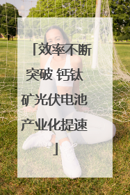 效率不断突破 钙钛矿光伏电池产业化提速