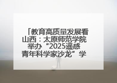 教育高质量发展看山西：太原师范学院举办“2025遥感青年科学家沙龙”学术研讨会