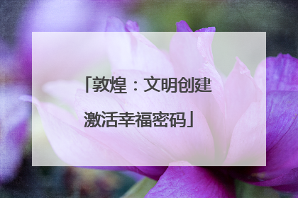 敦煌：文明创建激活幸福密码