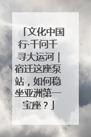 文化中国行·千问千寻大运河｜宿迁这座泵站，如何稳坐亚洲第一宝座？