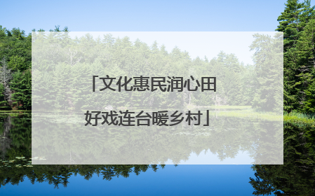 文化惠民润心田 好戏连台暖乡村