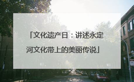 文化遗产日：讲述永定河文化带上的美丽传说