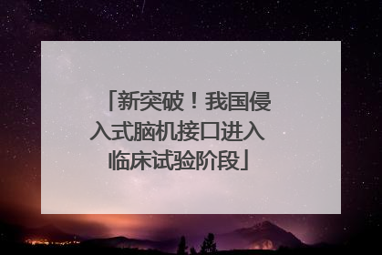 新突破！我国侵入式脑机接口进入临床试验阶段