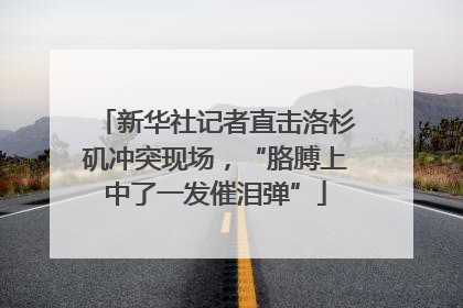 新华社记者直击洛杉矶冲突现场，“胳膊上中了一发催泪弹”