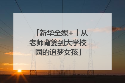新华全媒+丨从老师背篓到大学校园的追梦女孩