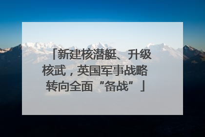 新建核潜艇、升级核武，英国军事战略转向全面“备战”