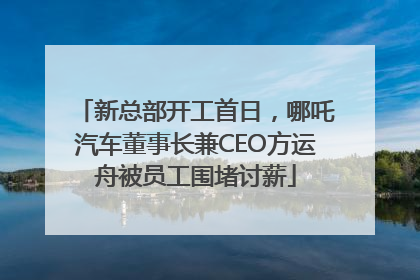 新总部开工首日，哪吒汽车董事长兼CEO方运舟被员工围堵讨薪